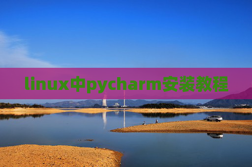 linux中pycharm安装教程 linux中pycharm安装教程